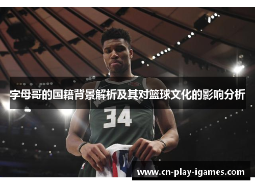字母哥的国籍背景解析及其对篮球文化的影响分析