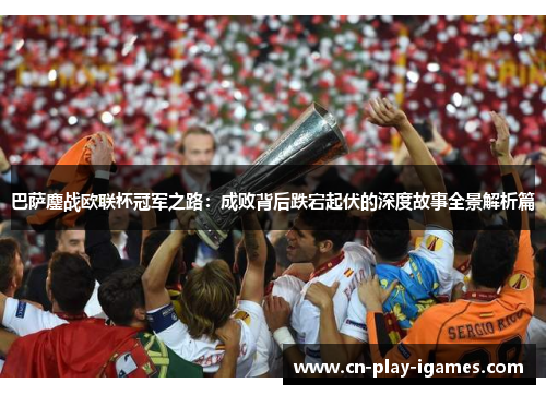 巴萨鏖战欧联杯冠军之路：成败背后跌宕起伏的深度故事全景解析篇