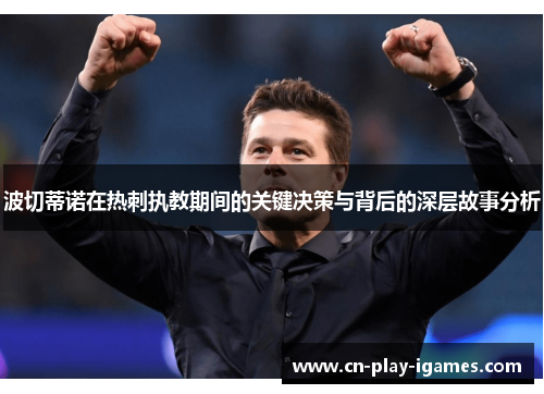 波切蒂诺在热刺执教期间的关键决策与背后的深层故事分析