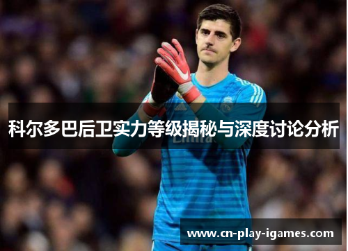 科尔多巴后卫实力等级揭秘与深度讨论分析