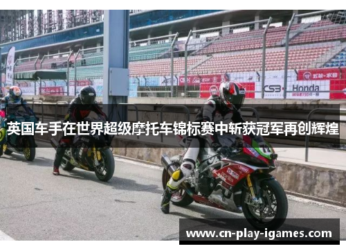 英国车手在世界超级摩托车锦标赛中斩获冠军再创辉煌 英国车手在世界超级摩托车锦标赛中斩获冠军再创辉煌