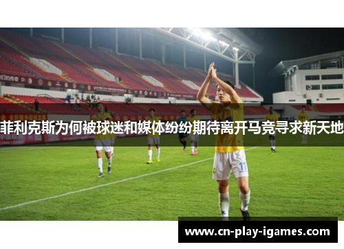 菲利克斯为何被球迷和媒体纷纷期待离开马竞寻求新天地