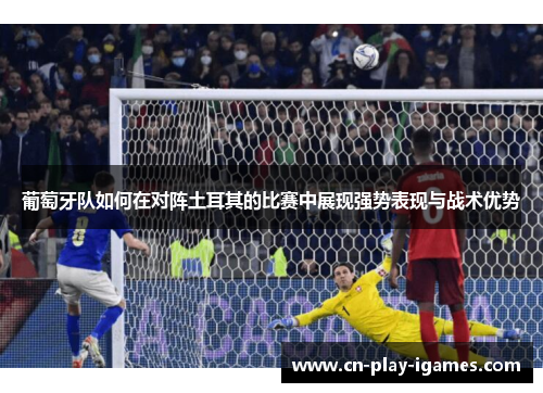 葡萄牙队如何在对阵土耳其的比赛中展现强势表现与战术优势