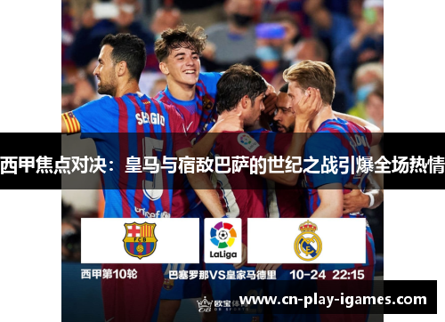 西甲焦点对决：皇马与宿敌巴萨的世纪之战引爆全场热情