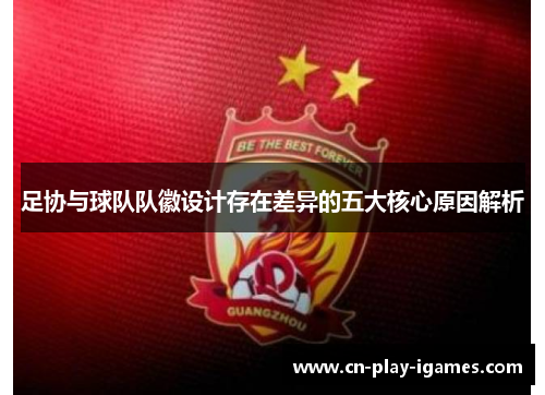 足协与球队队徽设计存在差异的五大核心原因解析