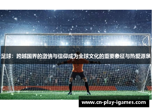 足球：跨越国界的激情与信仰成为全球文化的重要象征与热爱源泉