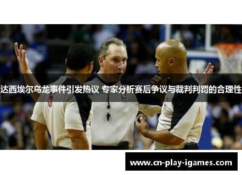 达西埃尔乌龙事件引发热议 专家分析赛后争议与裁判判罚的合理性