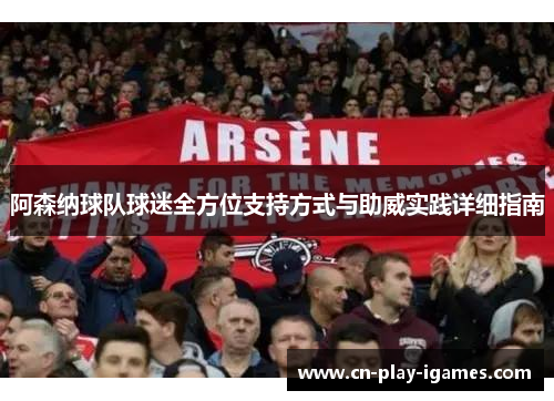 阿森纳球队球迷全方位支持方式与助威实践详细指南