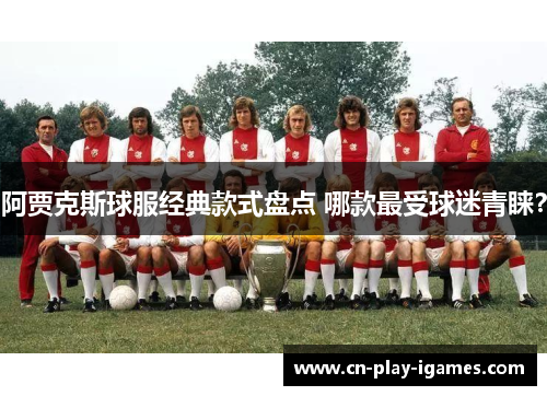 阿贾克斯球服经典款式盘点 哪款最受球迷青睐？