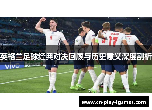 英格兰足球经典对决回顾与历史意义深度剖析