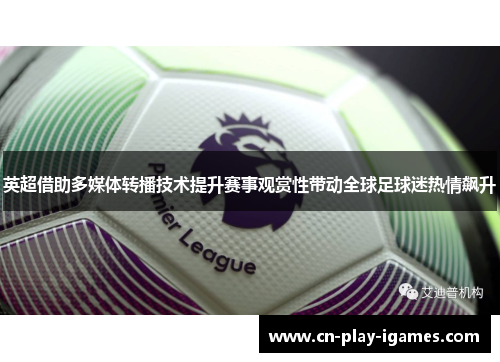 英超借助多媒体转播技术提升赛事观赏性带动全球足球迷热情飙升