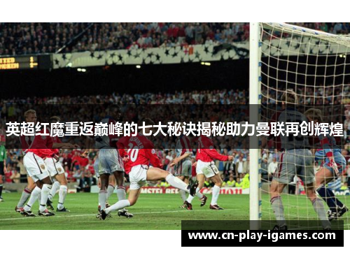英超红魔重返巅峰的七大秘诀揭秘助力曼联再创辉煌 英超红魔重返巅峰的七大秘诀揭秘助力曼联再创辉煌
