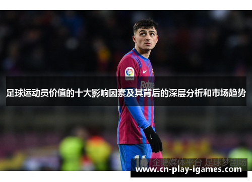 足球运动员价值的十大影响因素及其背后的深层分析和市场趋势 足球运动员价值的十大影响因素及其背后的深层分析和市场趋势