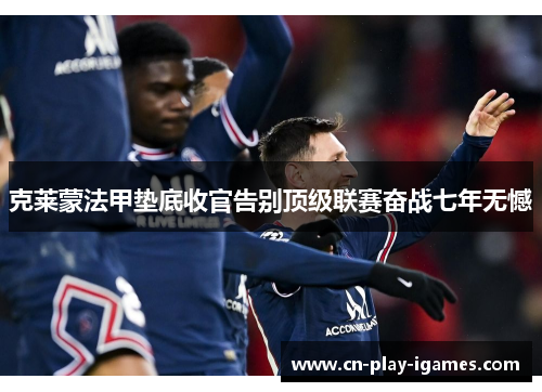 克莱蒙法甲垫底收官告别顶级联赛奋战七年无憾