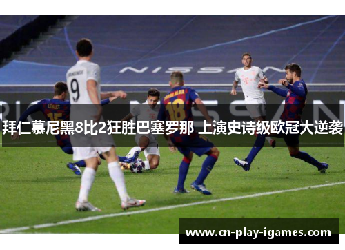 拜仁慕尼黑8比2狂胜巴塞罗那 上演史诗级欧冠大逆袭