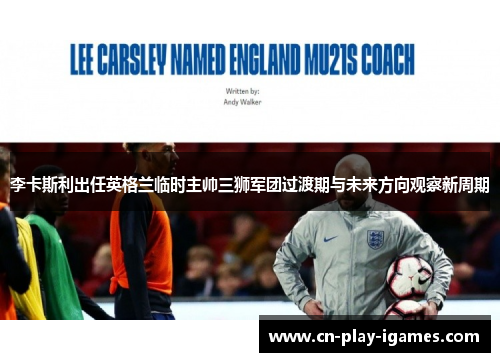 李卡斯利出任英格兰临时主帅三狮军团过渡期与未来方向观察新周期 李卡斯利出任英格兰临时主帅三狮军团过渡期与未来方向观察新周期