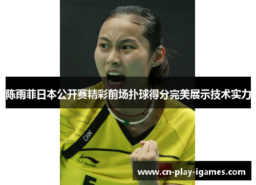 陈雨菲日本公开赛精彩前场扑球得分完美展示技术实力