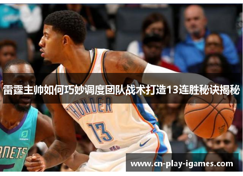 雷霆主帅如何巧妙调度团队战术打造13连胜秘诀揭秘