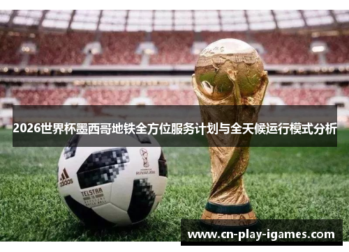 2026世界杯墨西哥地铁全方位服务计划与全天候运行模式分析