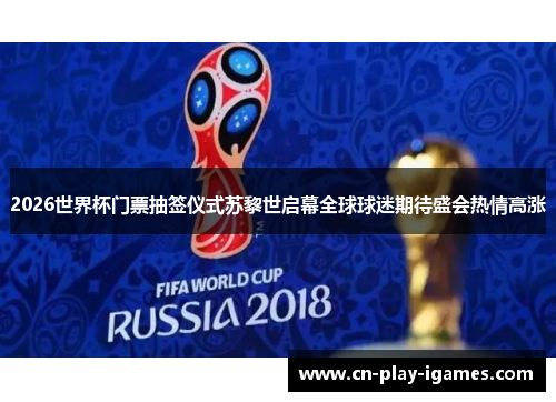 2026世界杯门票抽签仪式苏黎世启幕全球球迷期待盛会热情高涨